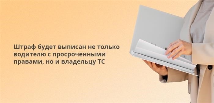 Штрафы налагаются не только на водителей с просроченным водительским удостоверением, но и на владельца транспортного средства